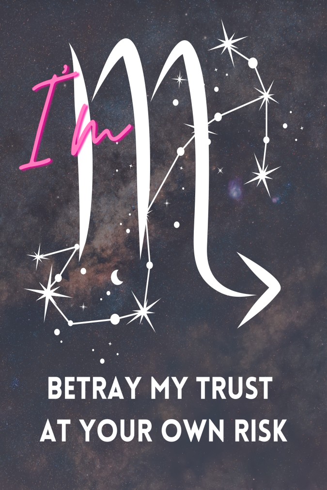 I'm Scorpio. Betray my trust at your own risk.